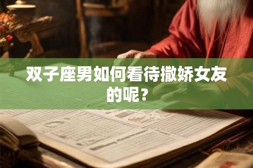 双子座男如何看待撒娇女友的呢？
