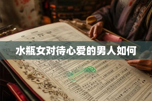 水瓶女对待心爱的男人如何