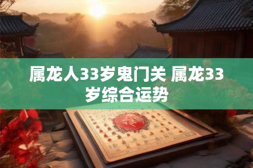 属龙人33岁鬼门关 属龙33岁综合运势