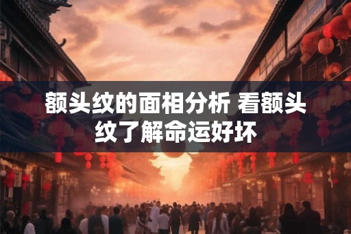 额头纹的面相分析 看额头纹了解命运好坏