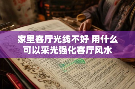 家里客厅光线不好 用什么可以采光强化客厅风水