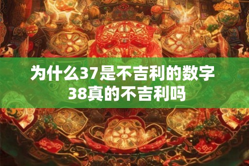 为什么37是不吉利的数字 38真的不吉利吗 为什么37是不吉利的数字 38真的不吉利吗