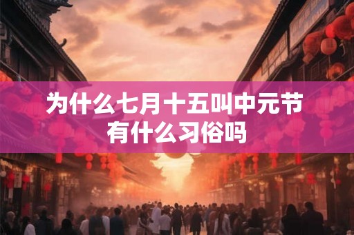 为什么七月十五叫中元节 有什么习俗吗