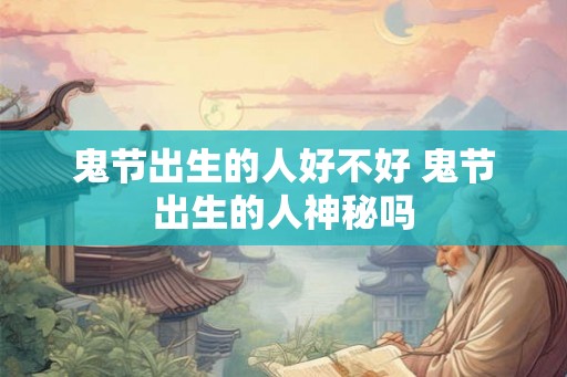 鬼节出生的人好不好 鬼节出生的人神秘吗