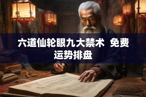 六道仙轮眼九大禁术  免费运势排盘
