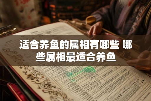 适合养鱼的属相有哪些 哪些属相最适合养鱼