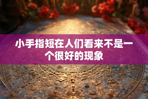 小手指短在人们看来不是一个很好的现象 小手指短在人们看来不是一个很好的现象