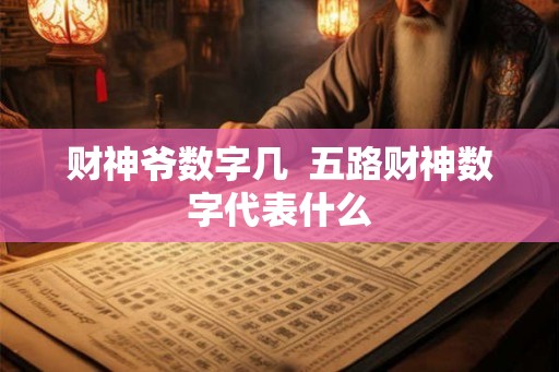 财神爷数字几 五路财神数字代表什么 财神爷数字几 五路财神数字代表什么