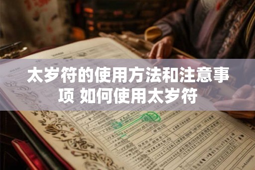 太岁符的使用方法和注意事项 如何使用太岁符
