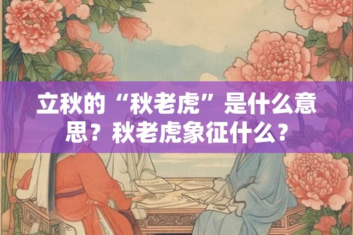立秋的“秋老虎”是什么意思？秋老虎象征什么？