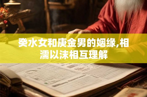 癸水女和庚金男的姻缘,相濡以沫相互理解