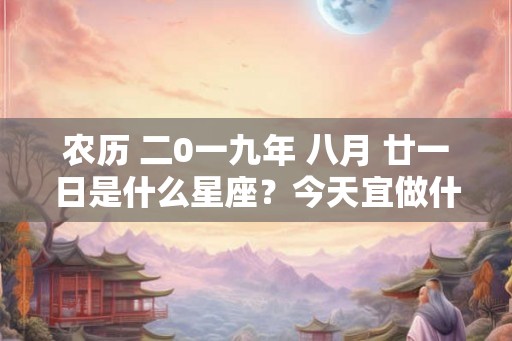 农历 二0一九年 八月 廿一日是什么星座？今天宜做什么？