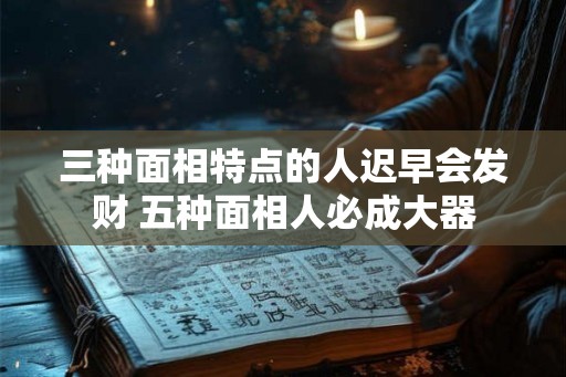 三种面相特点的人迟早会发财 五种面相人必成大器