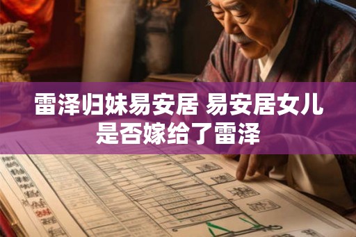 雷泽归妹易安居 易安居女儿是否嫁给了雷泽 雷泽归妹易安居 易安居女儿是否嫁给了雷泽