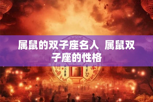 属鼠的双子座名人  属鼠双子座的性格