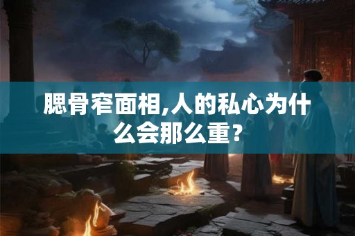 腮骨窄面相,人的私心为什么会那么重? 腮骨窄面相,人的私心为什么会那么重?