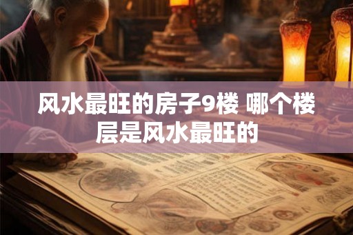 风水最旺的房子9楼 哪个楼层是风水最旺的