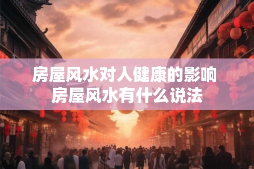 房屋风水对人健康的影响 房屋风水有什么说法