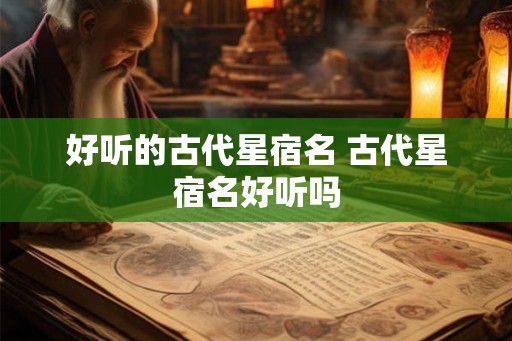 好听的古代星宿名 古代星宿名好听吗