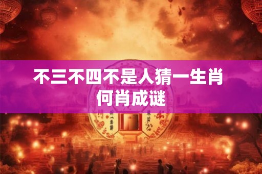 不三不四不是人猜一生肖 何肖成谜 不三不四不是人猜一生肖 何肖成谜