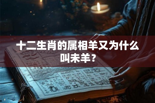 十二生肖的属相羊又为什么叫未羊？