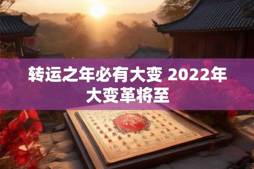 转运之年必有大变 2022年大变革将至