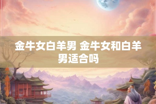 金牛女白羊男 金牛女和白羊男适合吗