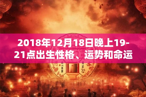 2018年12月18日晚上19-21点出生性格、运势和命运
