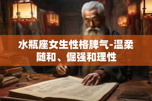 水瓶座女生性格脾气-温柔随和、倔强和理性