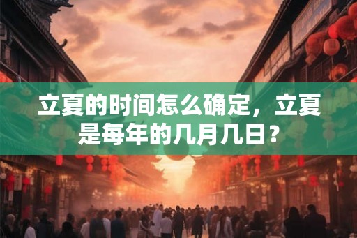 立夏的时间怎么确定，立夏是每年的几月几日？