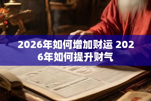 2026年如何增加财运 2026年如何提升财气
