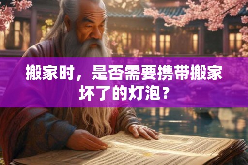 搬家时，是否需要携带搬家坏了的灯泡？