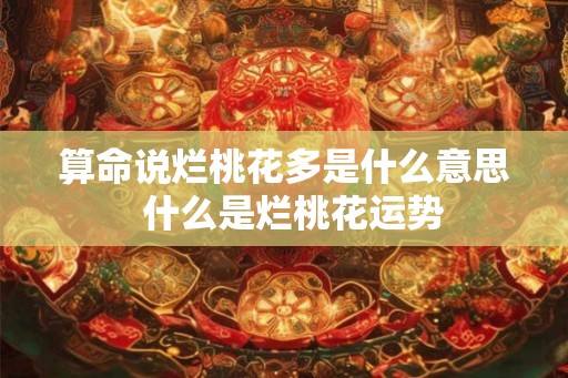 算命说烂桃花多是什么意思  什么是烂桃花运势