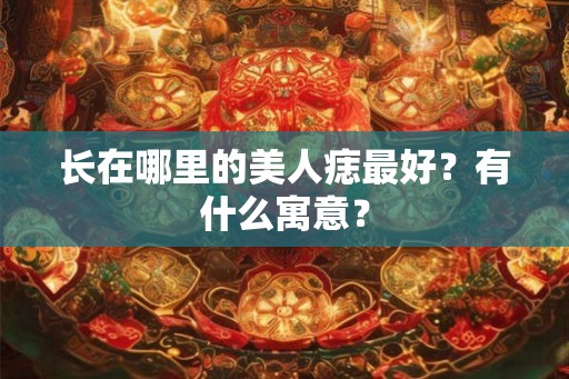 长在哪里的美人痣最好？有什么寓意？
