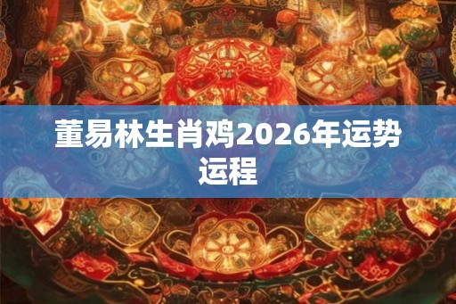 董易林生肖鸡2026年运势运程