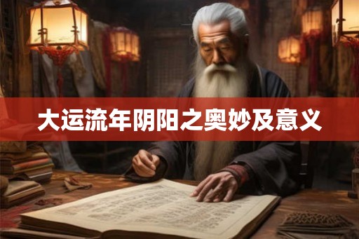 大运流年阴阳之奥妙及意义