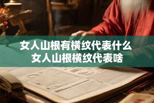 女人山根有横纹代表什么 女人山根横纹代表啥