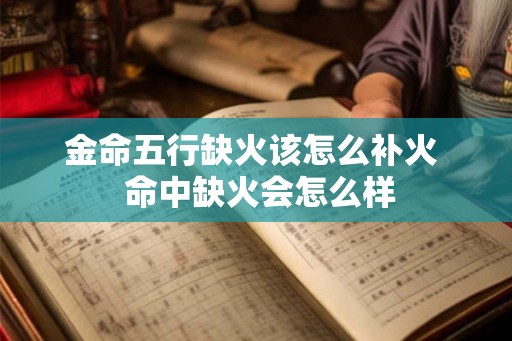 金命五行缺火该怎么补火 命中缺火会怎么样 金命五行缺火该怎么补火 命中缺火会怎么样