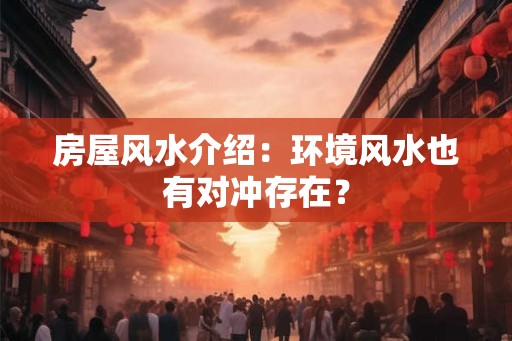 房屋风水介绍：环境风水也有对冲存在？