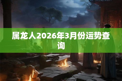 属龙人2026年3月份运势查询