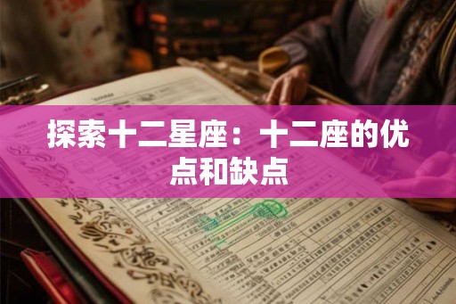 探索十二星座:十二座的优点和缺点 探索十二星座:十二座的优点和缺点