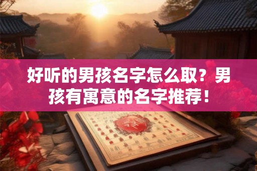 好听的男孩名字怎么取？男孩有寓意的名字推荐！