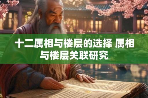 十二属相与楼层的选择 属相与楼层关联研究
