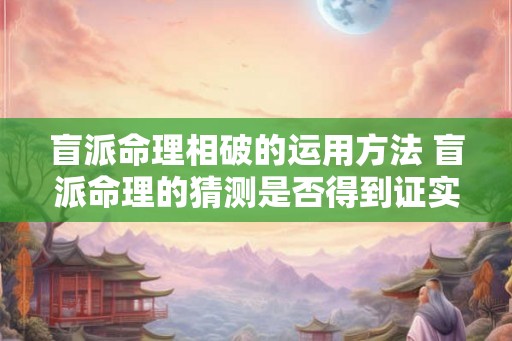 盲派命理相破的运用方法 盲派命理的猜测是否得到证实