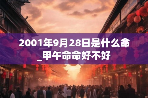 2001年9月28日是什么命_甲午命命好不好 2001年9月28日是什么命_甲午命命好不好