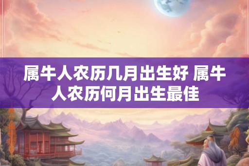 属牛人农历几月出生好 属牛人农历何月出生最佳