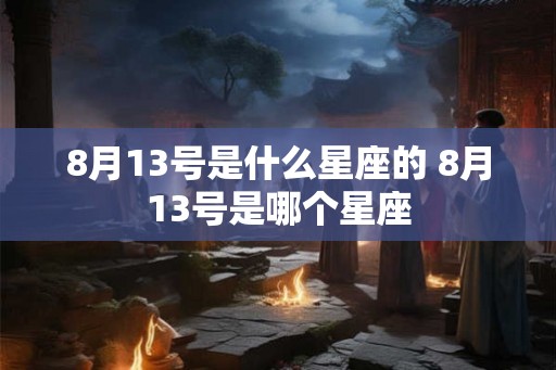8月13号是什么星座的 8月13号是哪个星座