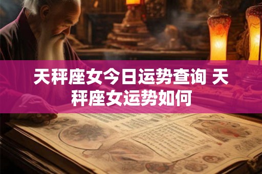天秤座女今日运势查询 天秤座女运势如何