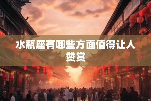 水瓶座有哪些方面值得让人赞赏