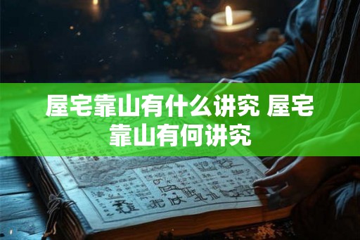 屋宅靠山有什么讲究 屋宅靠山有何讲究 屋宅靠山有什么讲究 屋宅靠山有何讲究